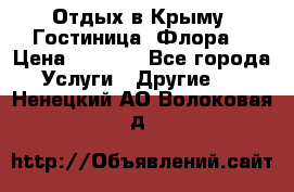 Отдых в Крыму. Гостиница “Флора“ › Цена ­ 1 500 - Все города Услуги » Другие   . Ненецкий АО,Волоковая д.